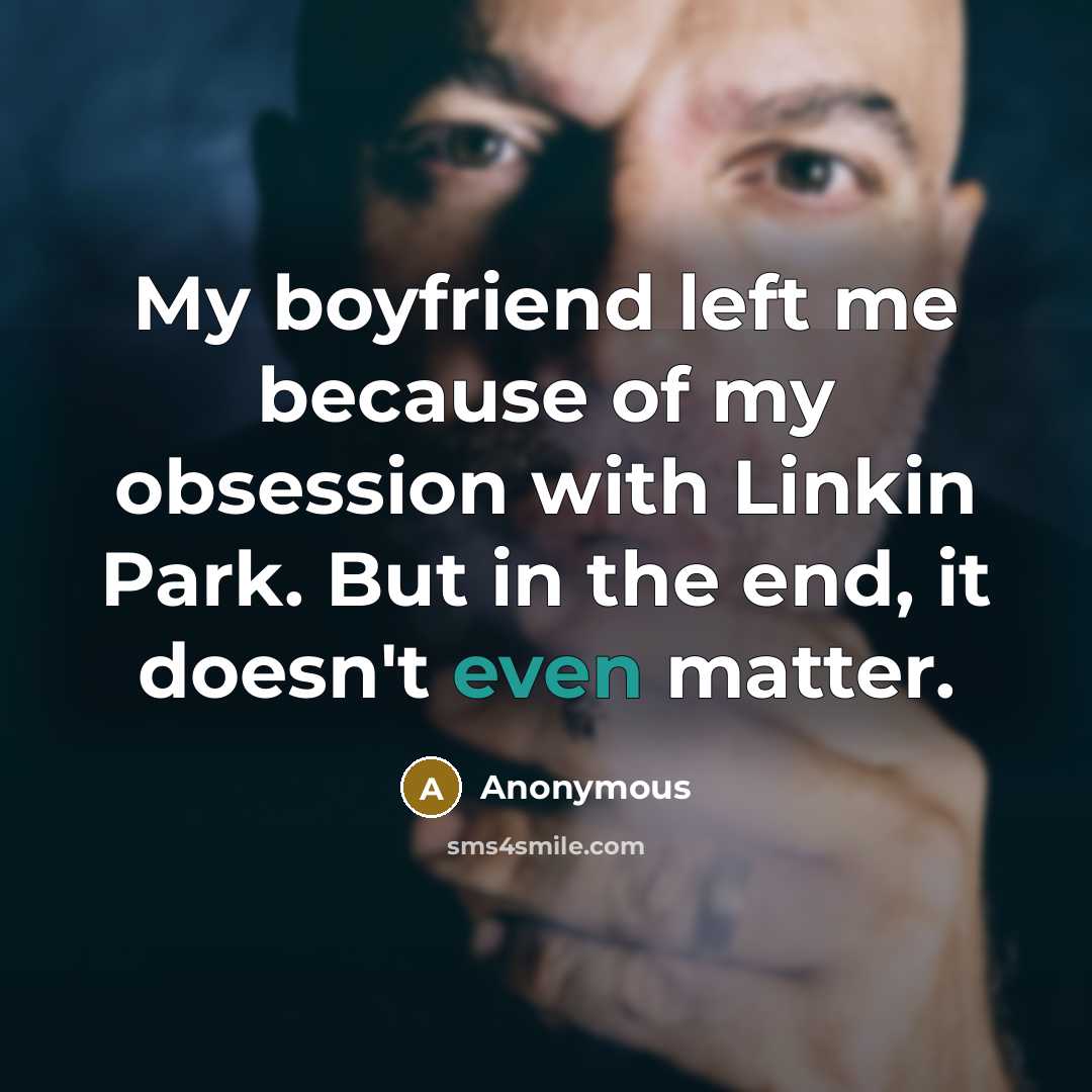 “My boyfriend left me because of my obsession with Linkin…” quote by Anonymous