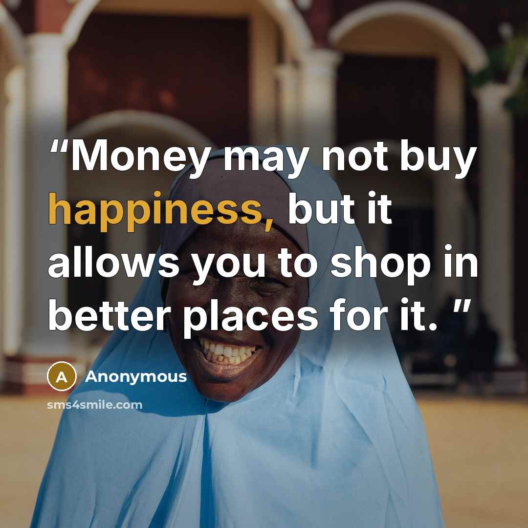 “Money may not buy happiness, but it allows you to shop in better places for it.” quote by Anonymous