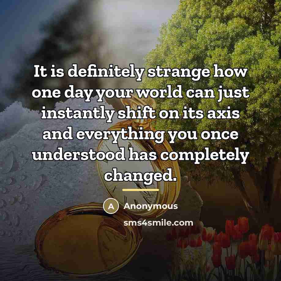“It is definitely strange how one day your world can…” quote by Anonymous
