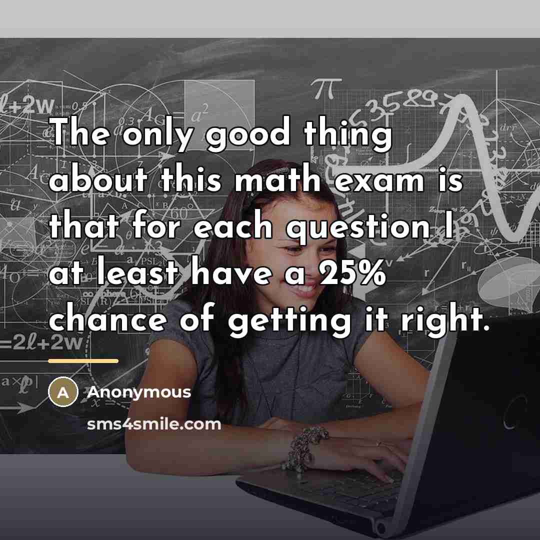 “The only good thing about this math exam is that…” quote by Anonymous