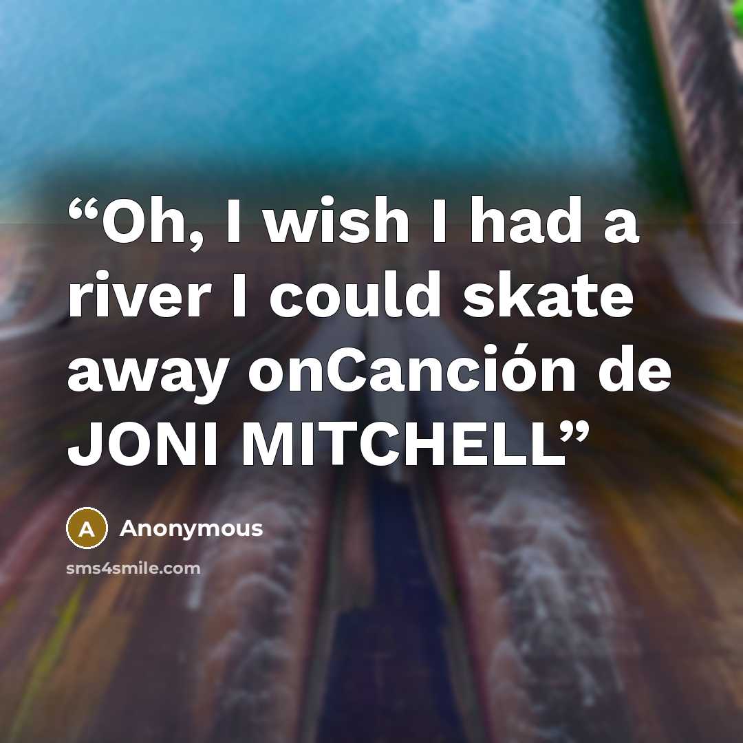 “Oh, I wish I had a river I could skate away onCanción de JONI MITCHELL” quote by Anonymous