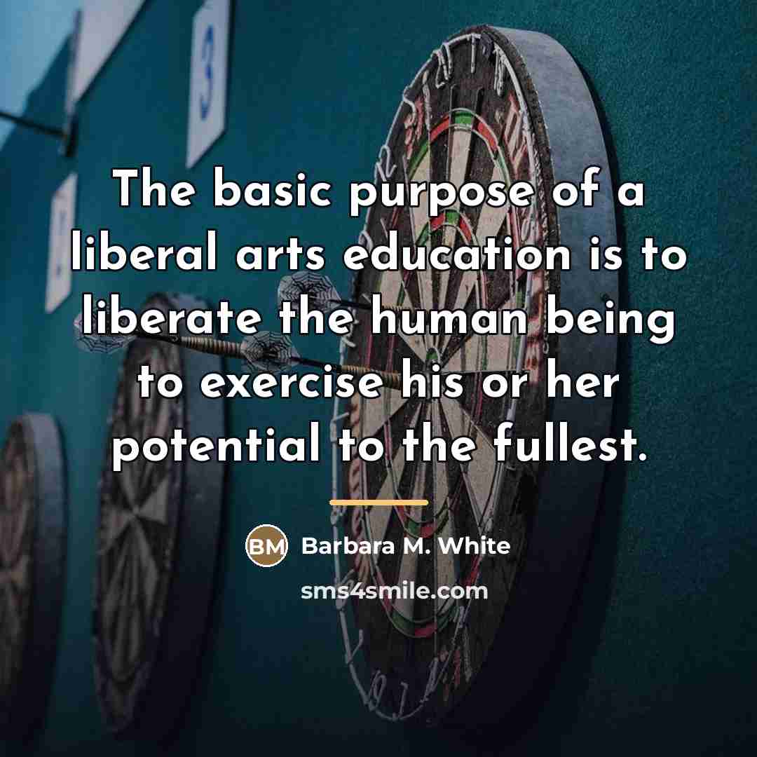 “The basic purpose of a liberal arts education is to…” quote by Barbara M. White