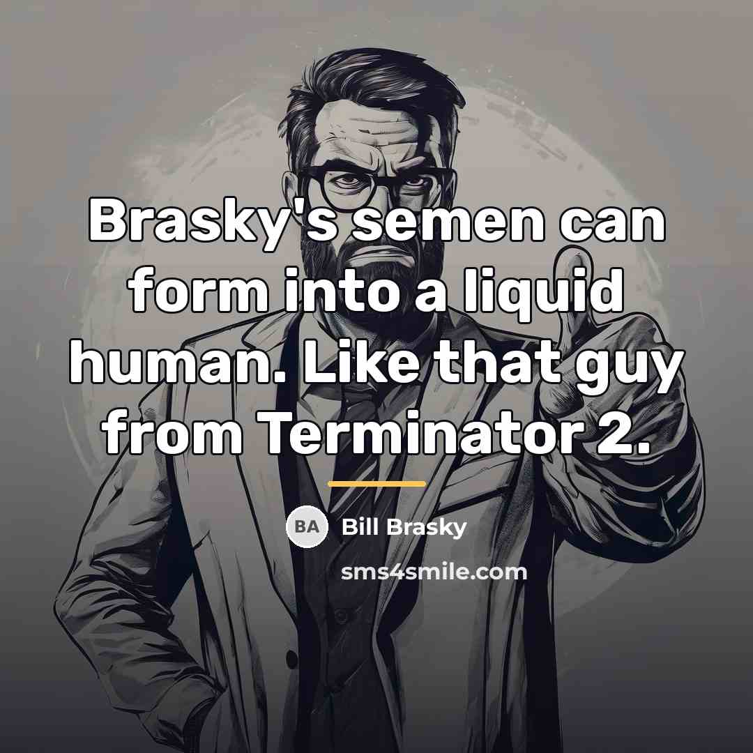 “Brasky's semen can form into a liquid human. Like that…” quote by Bill Brasky