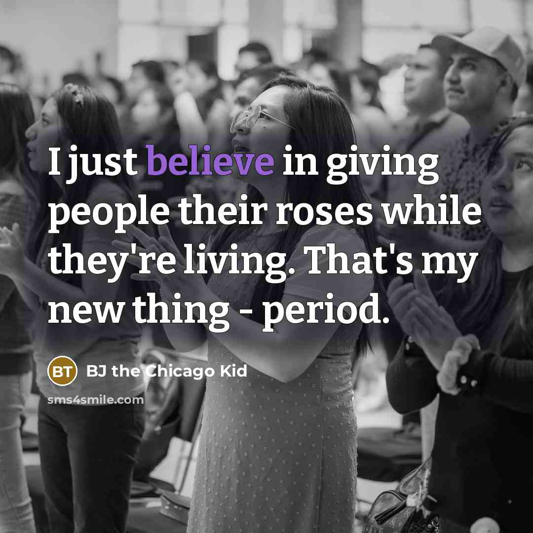 “I just believe in giving people their roses while they're…” quote by BJ the Chicago Kid