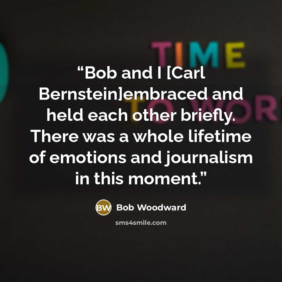 “Bob and I [Carl Bernstein]embraced and held each other briefly. There was a whole lifetime of emotions and journalism in this moment.” quote by Bob Woodward