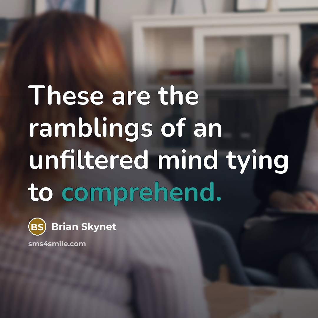 “These are the ramblings of an unfiltered mind tying to comprehend.” quote by Brian Skynet