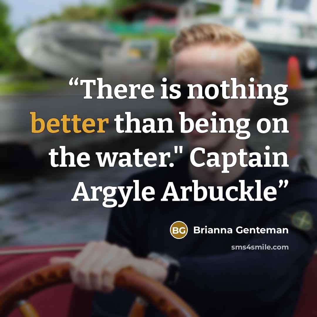 “There is nothing better than being on the water." Captain Argyle Arbuckle” quote by Brianna Genteman