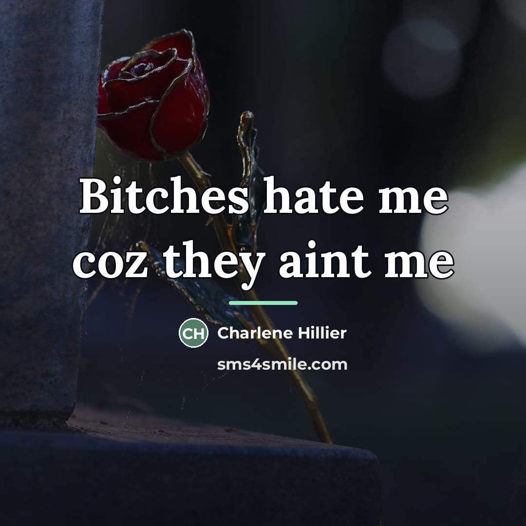 “Bitches hate me coz they aint me…” quote by Charlene Hillier