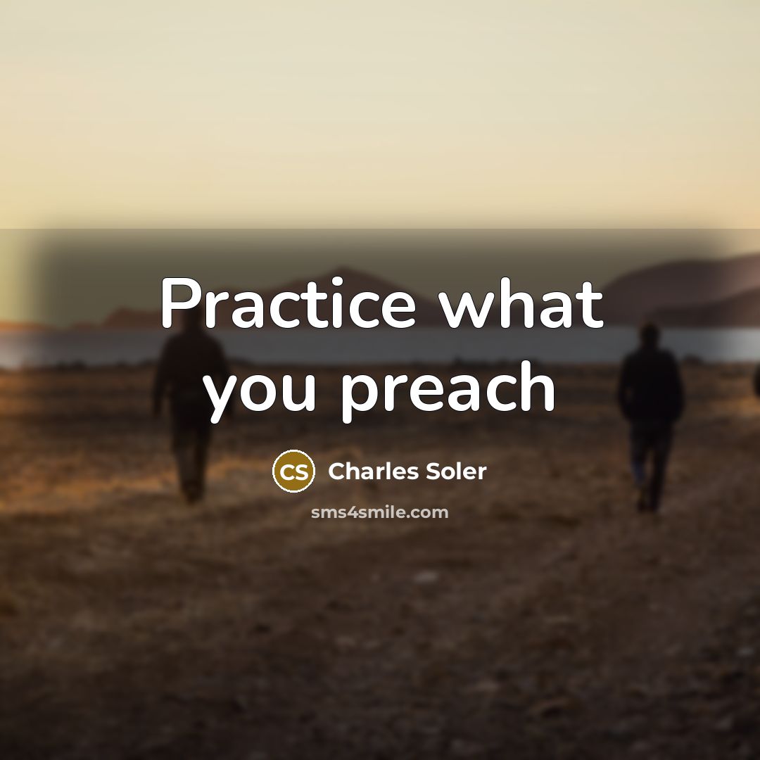 “Practice what you preach…” quote by Charles Soler