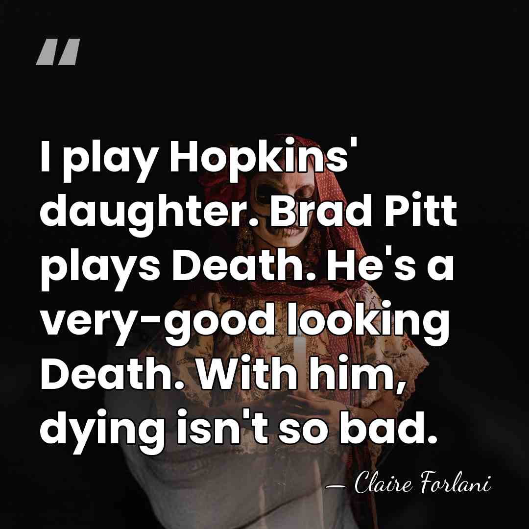 I play Hopkins' daughter. Brad Pitt plays Death. He's a very-good looking&hellip; - Claire Forlani
