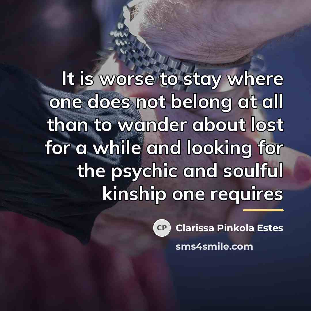 “It is worse to stay where one does not belong…” quote by Clarissa Pinkola Estes