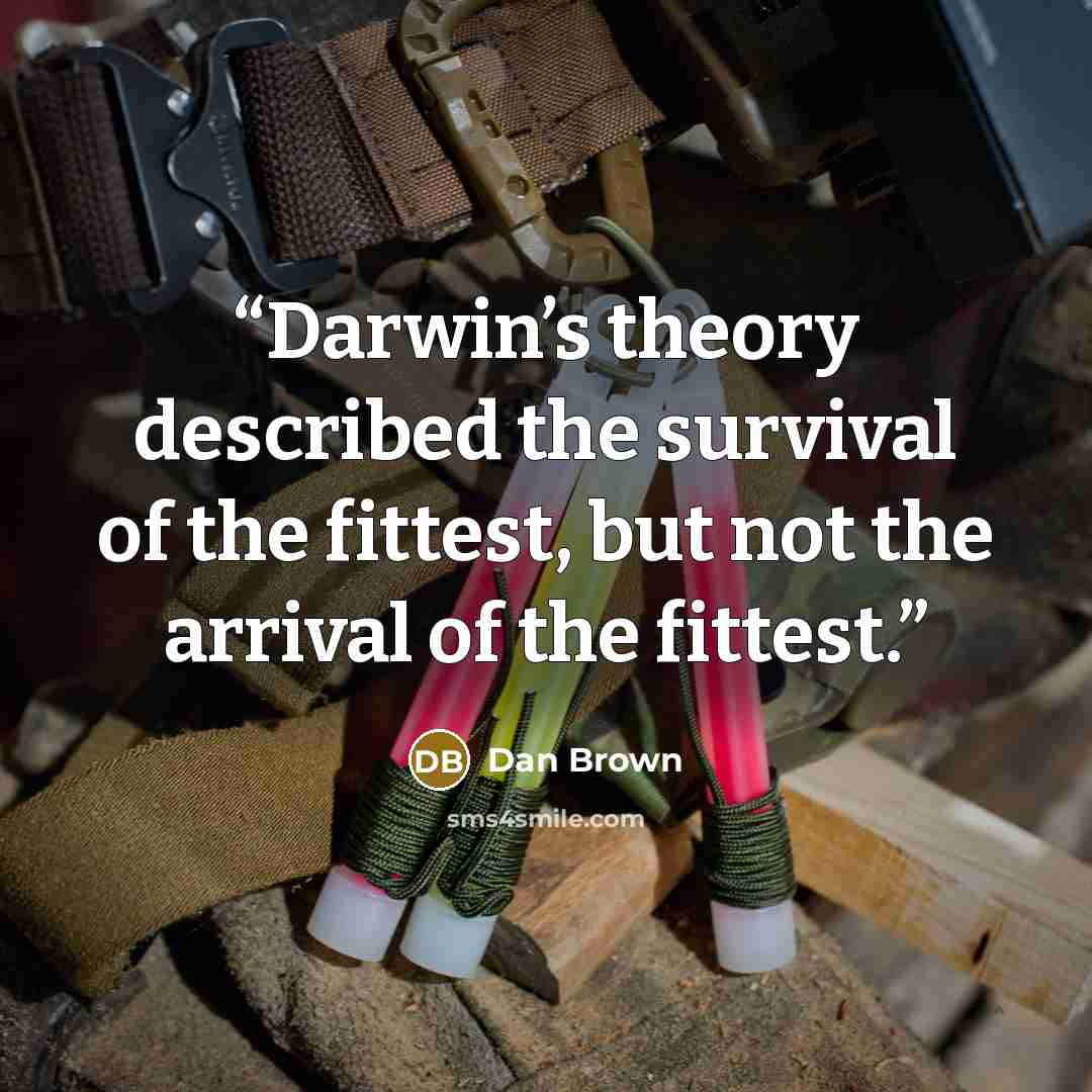 “Darwin’s theory described the survival of the fittest, but not the arrival of the fittest.” quote by Dan Brown