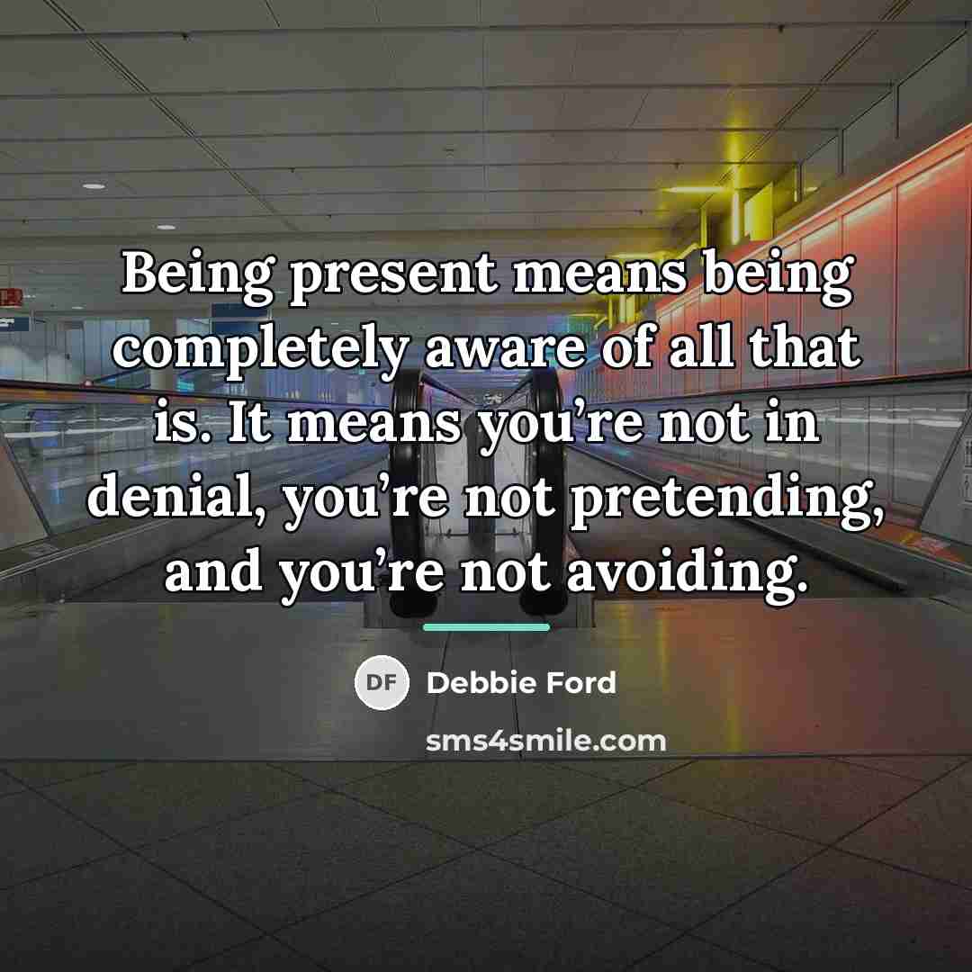 “Being present means being completely aware of all that is.…” quote by Debbie Ford