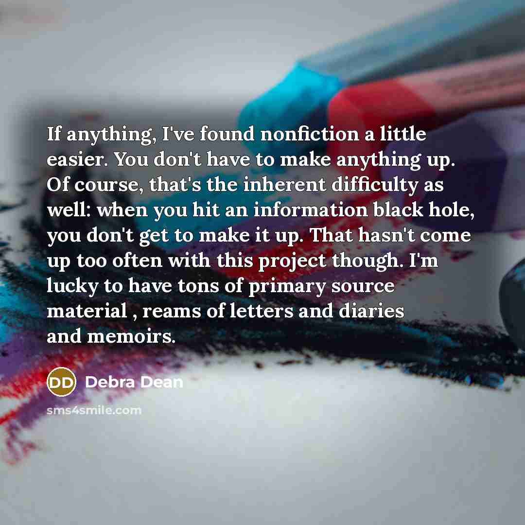 “If anything, I've found nonfiction a little easier. You don't…” quote by Debra Dean