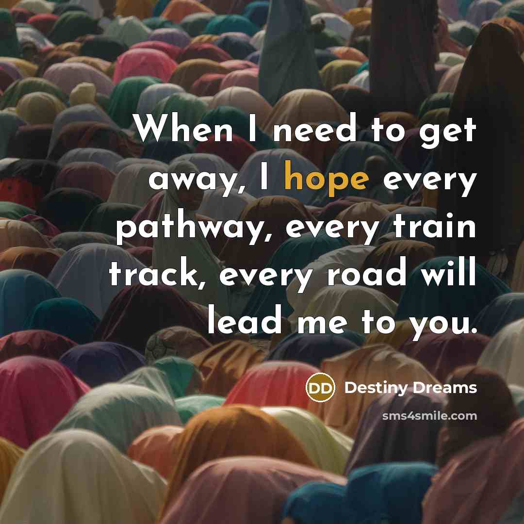 “When I need to get away, I hope every pathway,…” quote by Destiny Dreams