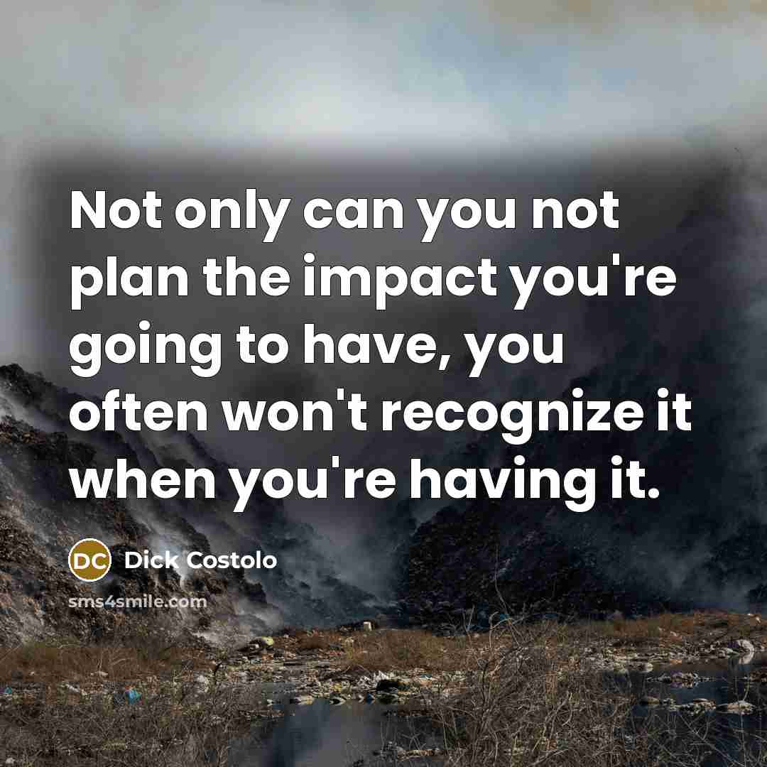 “Not only can you not plan the impact you're going…” quote by Dick Costolo
