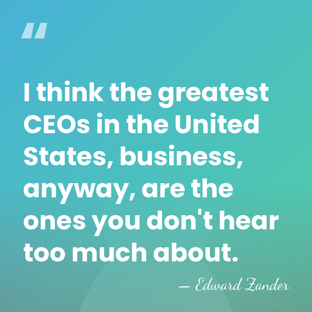 I think the greatest CEOs in the United States, business, anyway, are&hellip; - Edward Zander