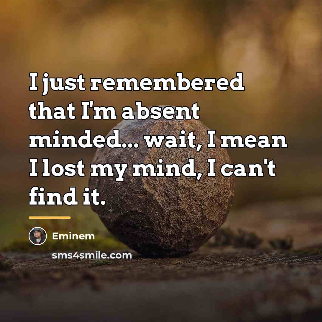 “I just remembered that I'm absent minded... wait, I mean…” quote by Eminem