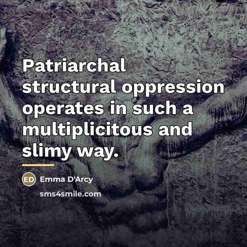 “Patriarchal structural oppression operates in such a multiplicitous and slimy…” quote by Emma D'Arcy