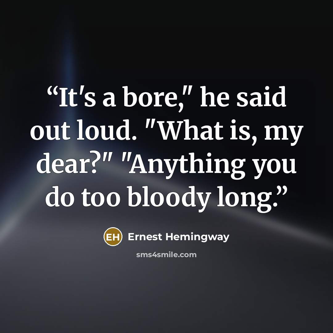 “It's a bore," he said out loud. "What is, my dear?" "Anything you do too bloody long.” quote by Ernest Hemingway