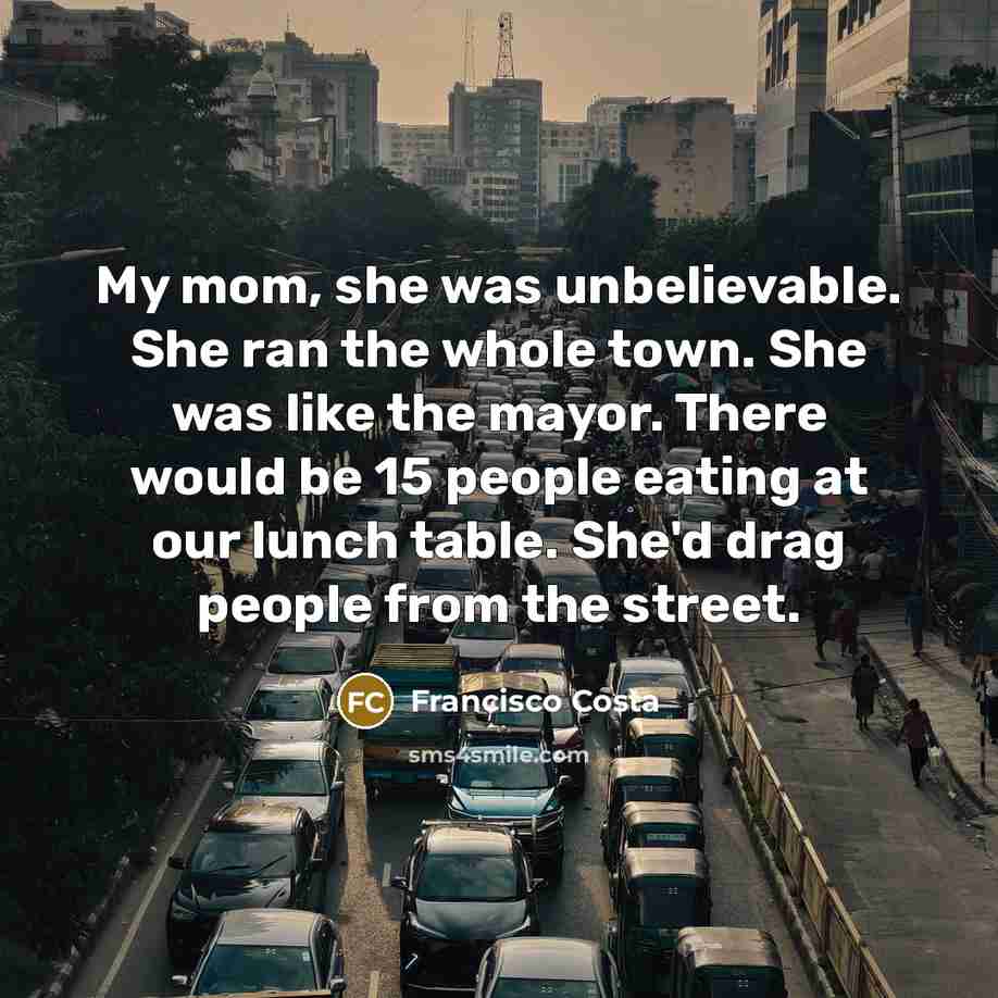 “My mom, she was unbelievable. She ran the whole town.…” quote by Francisco Costa