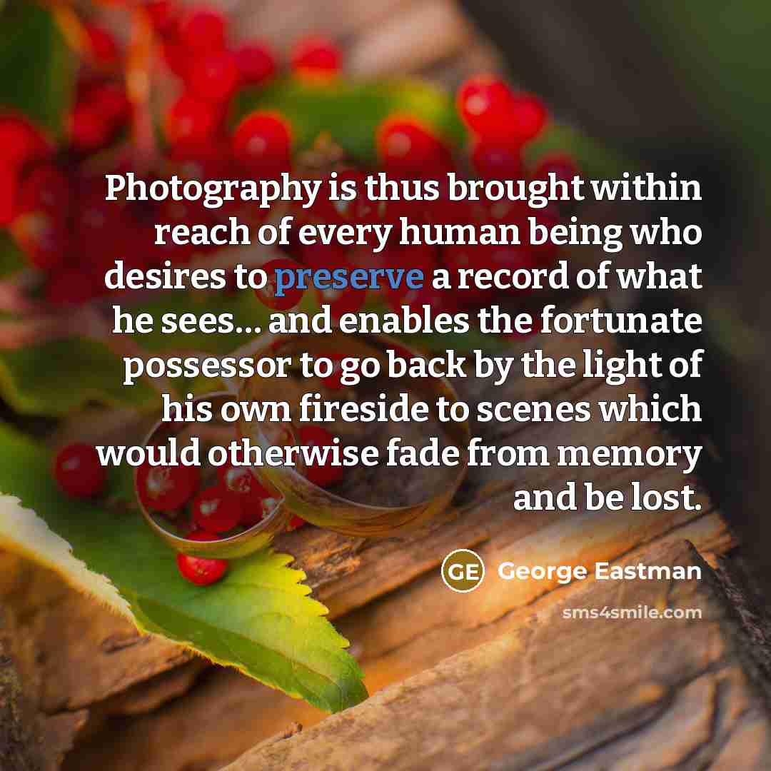 “Photography is thus brought within reach of every human being…” quote by George Eastman