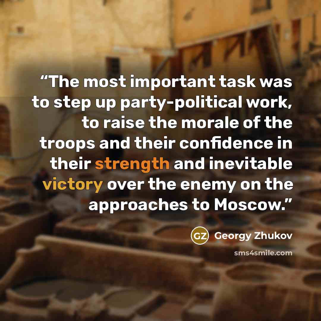 “The most important task was to step up party-political work, to raise the morale of the troops and their confidence in their strength and inevitable victory over the enemy on the approaches to Moscow.” quote by Georgy Zhukov