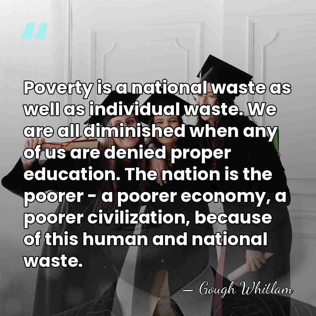 Poverty is a national waste as well as individual waste. We are&hellip; - Gough Whitlam