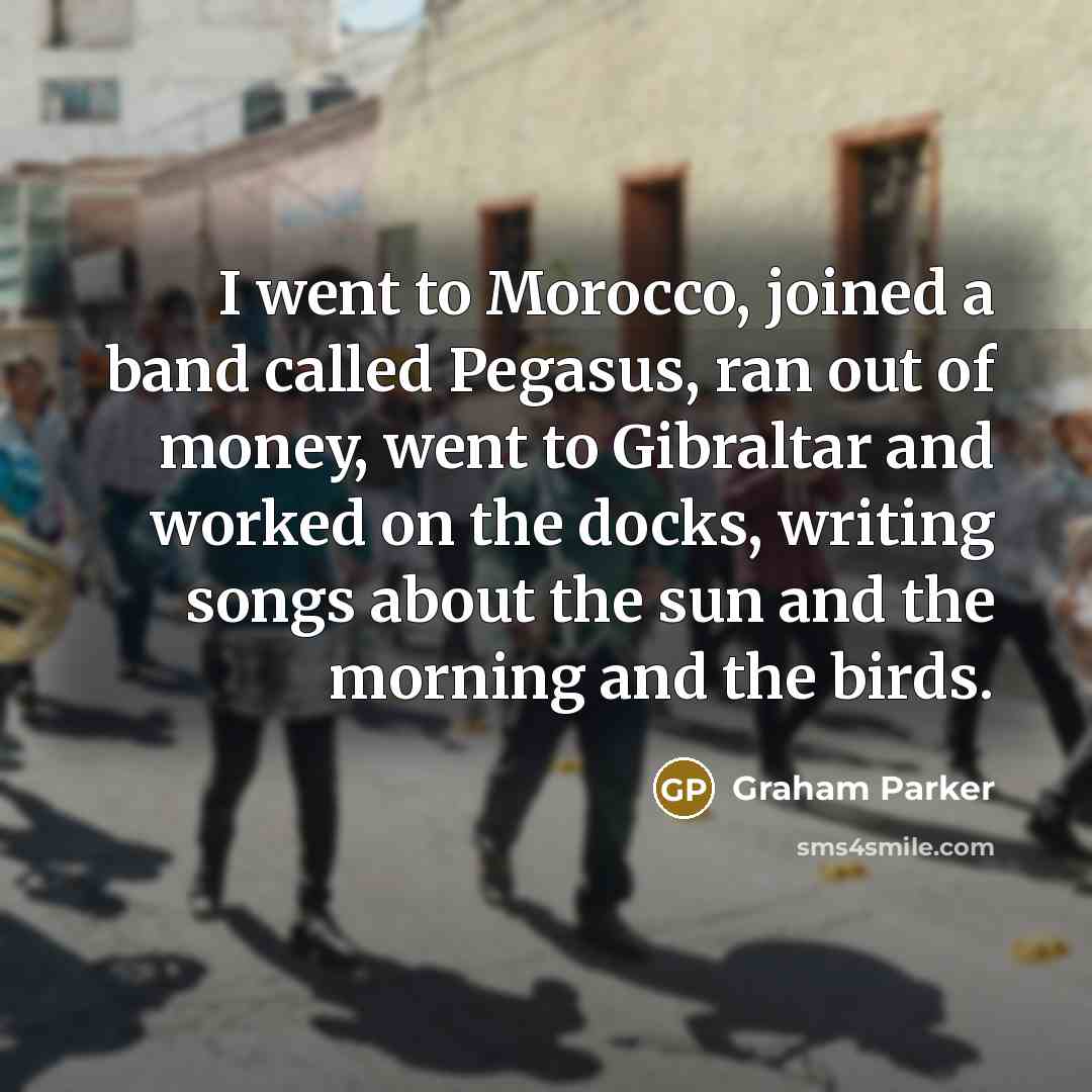 “I went to Morocco, joined a band called Pegasus, ran…” quote by Graham Parker