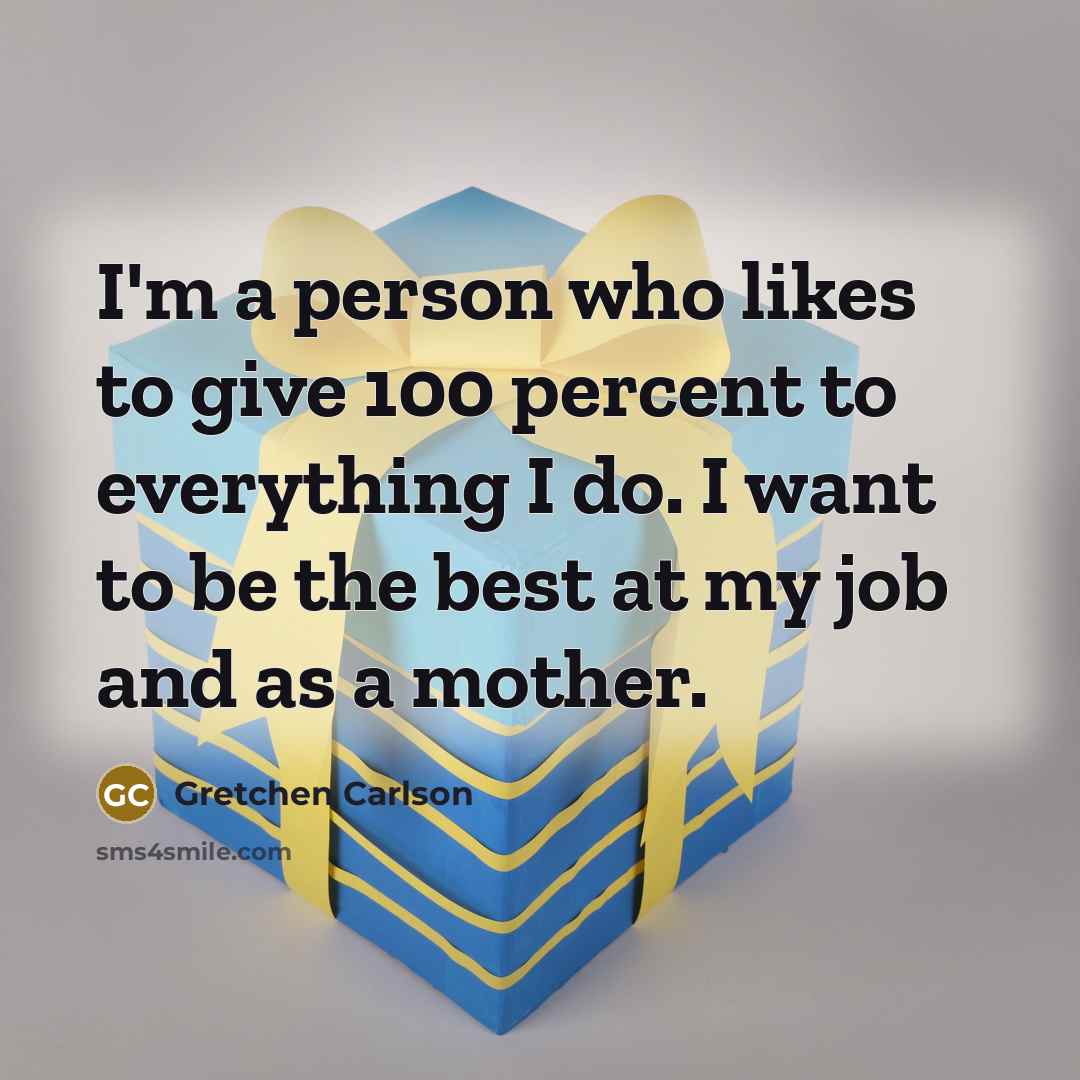 “I'm a person who likes to give 100 percent to…” quote by Gretchen Carlson