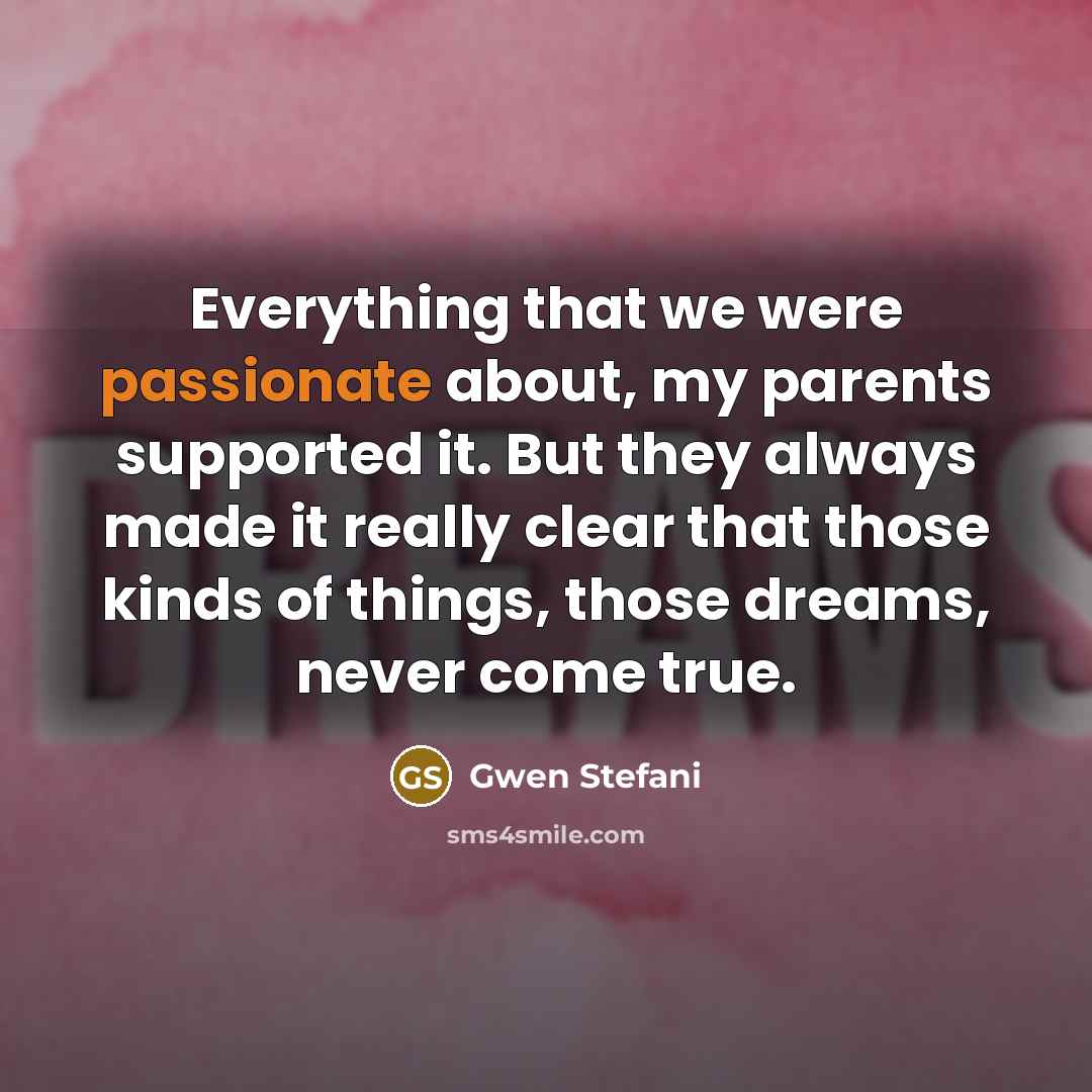 “Everything that we were passionate about, my parents supported it.…” quote by Gwen Stefani