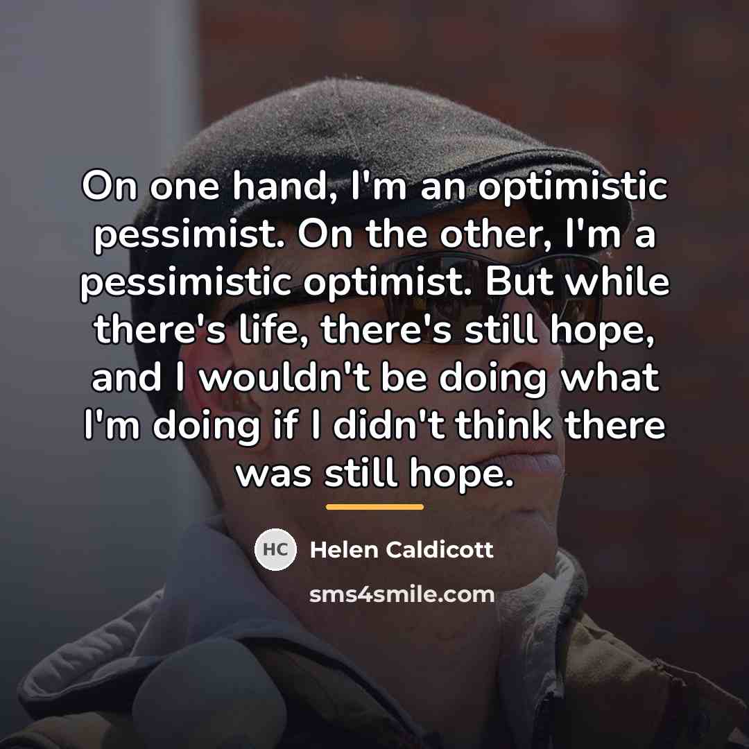 “On one hand, I'm an optimistic pessimist. On the other,…” quote by Helen Caldicott