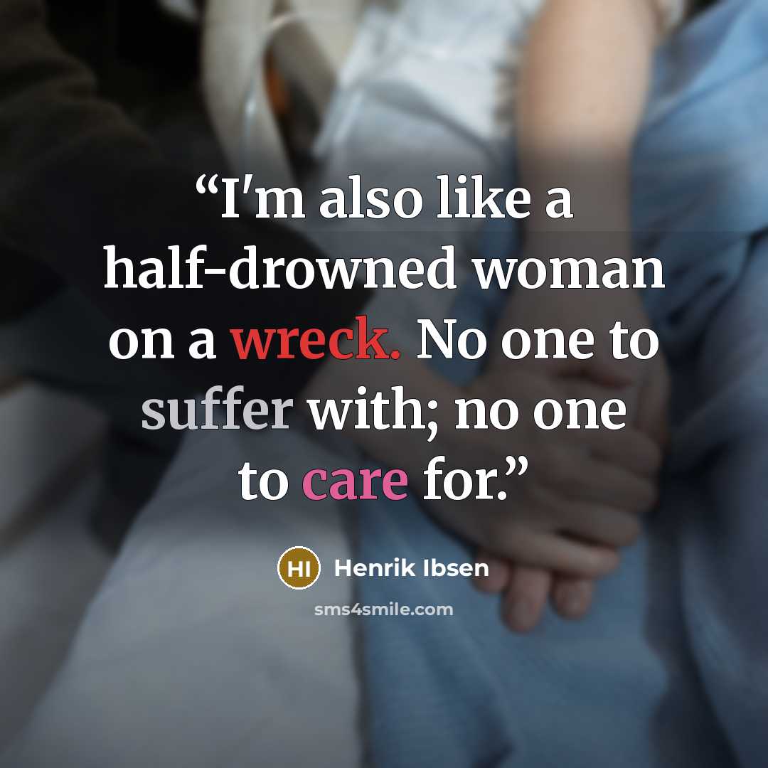 “I'm also like a half-drowned woman on a wreck. No one to suffer with; no one to care for.” quote by Henrik Ibsen