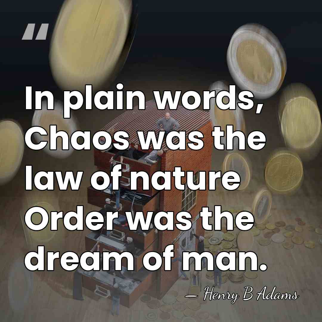 In plain words, Chaos was the law of nature Order was the&hellip; - Henry B Adams