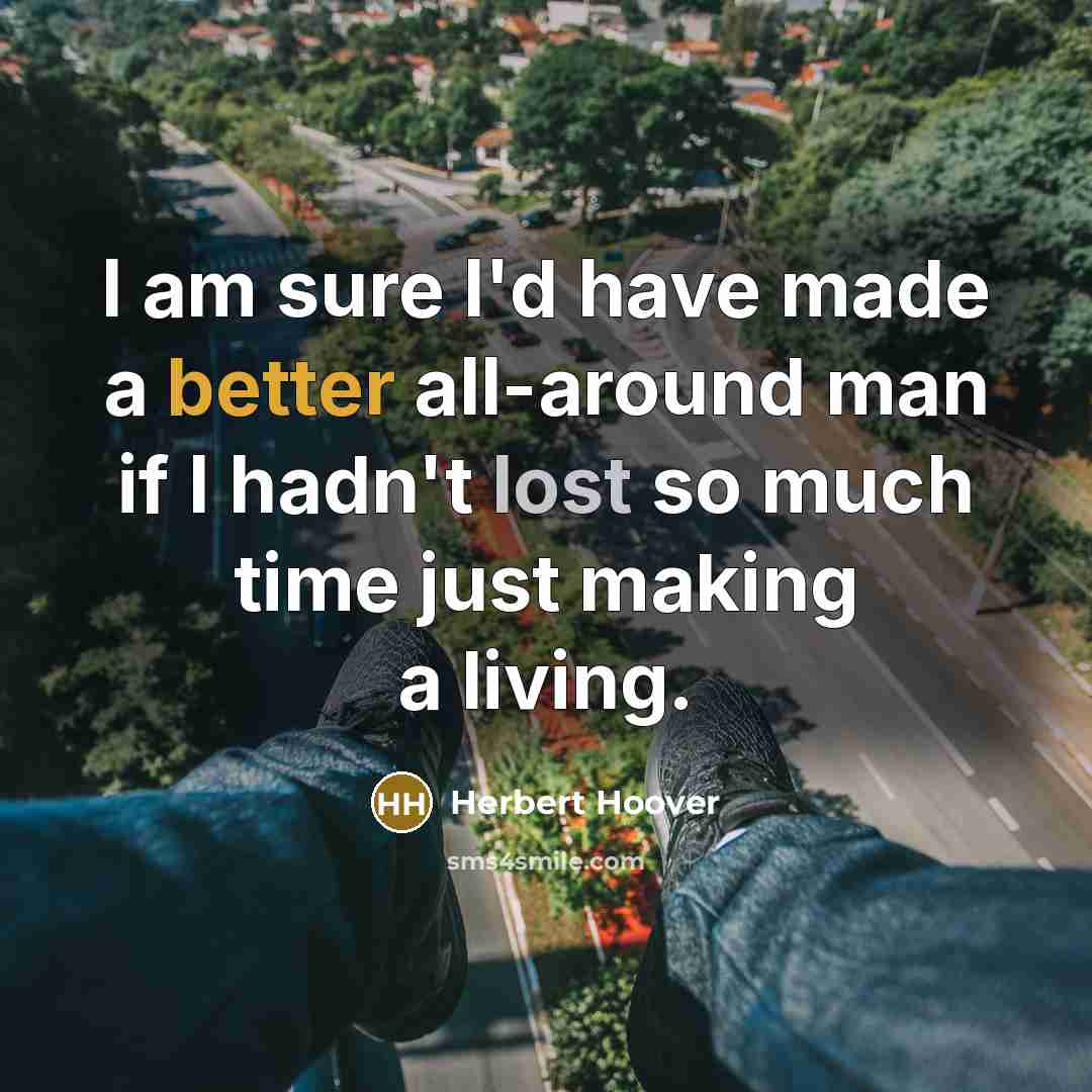 “I am sure I'd have made a better all-around man if I hadn't lost so much time just making a living.” quote by Herbert Hoover