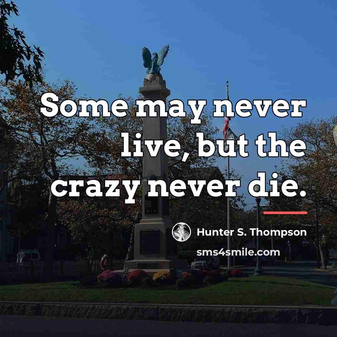 “Some may never live, but the crazy never die.…” quote by Hunter S. Thompson