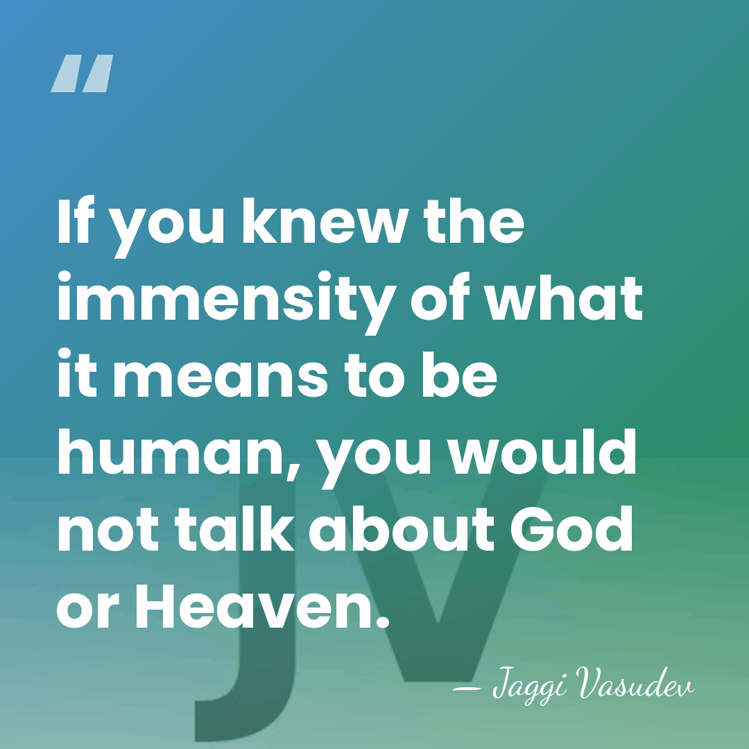 If you knew the immensity of what it means to be human,&hellip; - Jaggi Vasudev