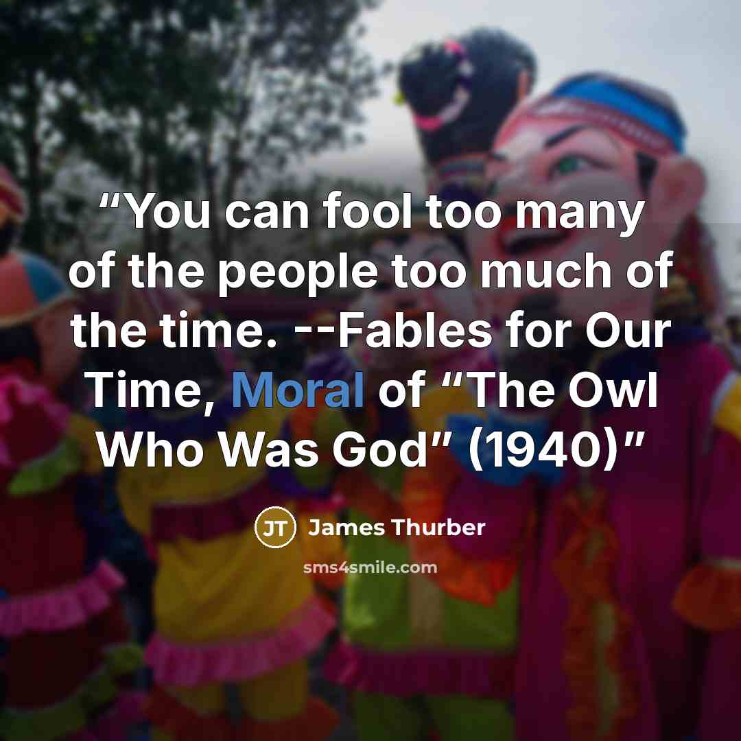 “You can fool too many of the people too much of the time. --Fables for Our Time, Moral of “The Owl Who Was God” (1940)” quote by James Thurber