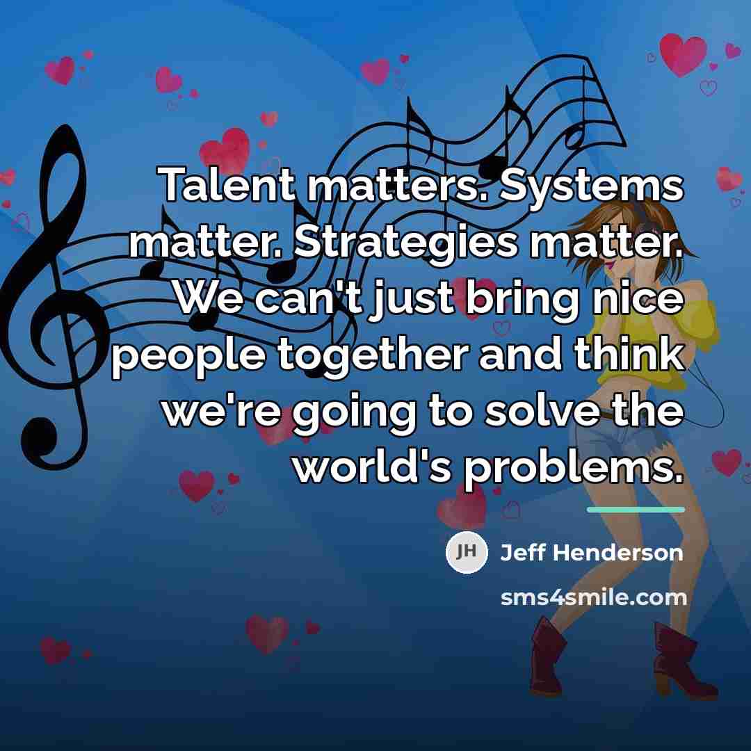 “Talent matters. Systems matter. Strategies matter. We can't just bring…” quote by Jeff Henderson