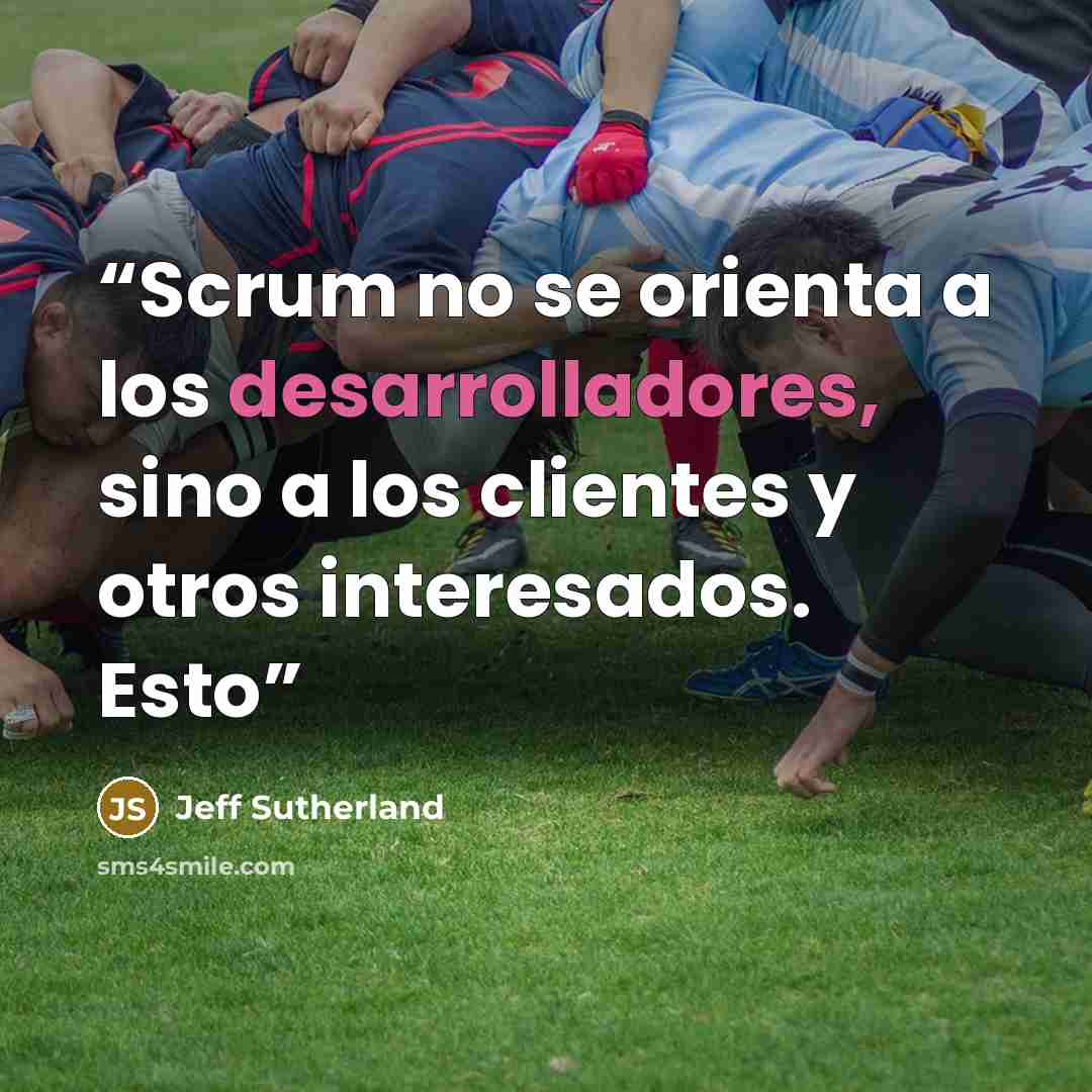 “Scrum no se orienta a los desarrolladores, sino a los clientes y otros interesados. Esto” quote by Jeff Sutherland
