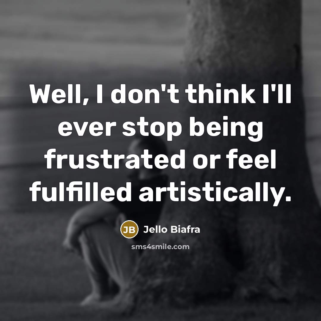 “Well, I don't think I'll ever stop being frustrated or…” quote by Jello Biafra