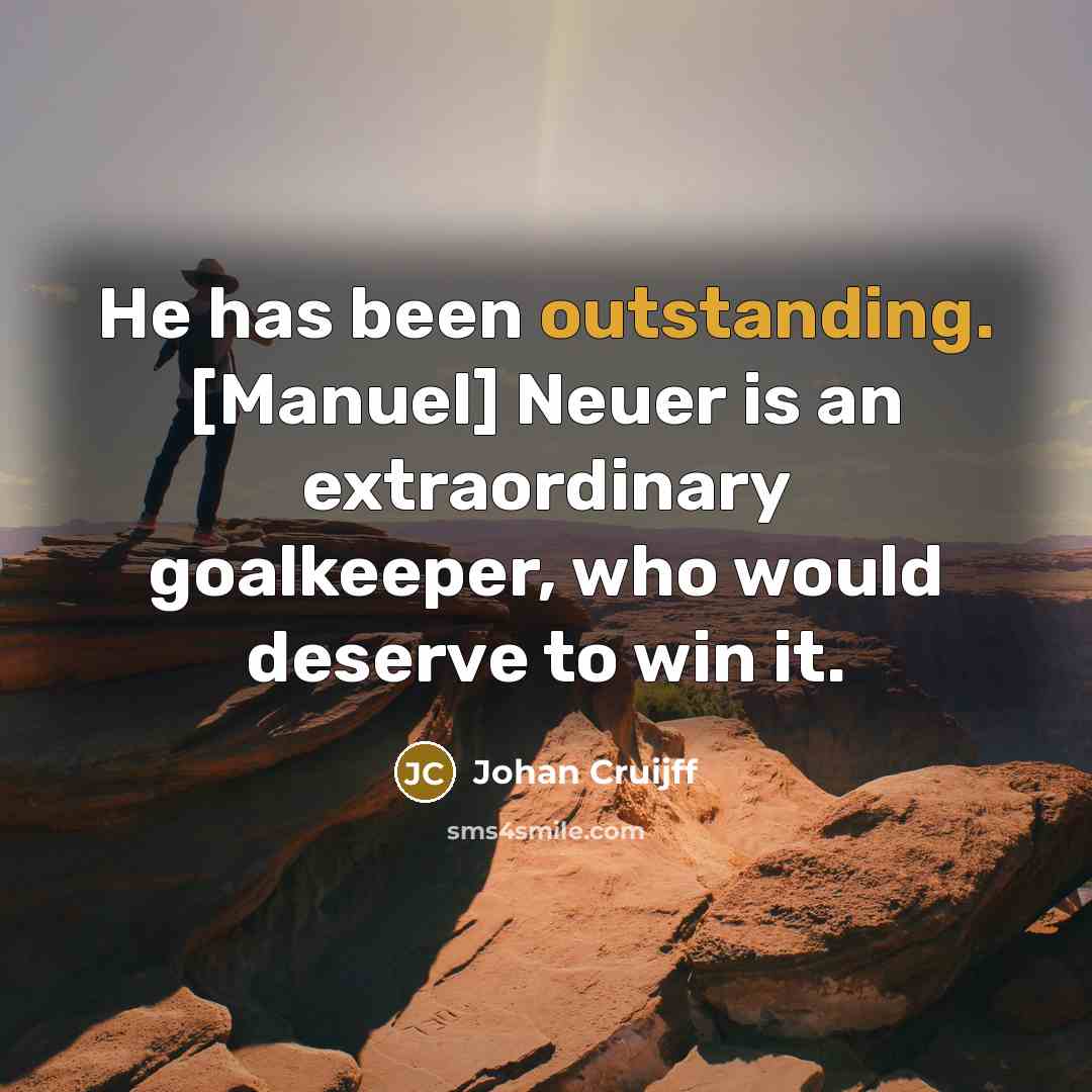 “He has been outstanding. [Manuel] Neuer is an extraordinary goalkeeper,…” quote by Johan Cruijff