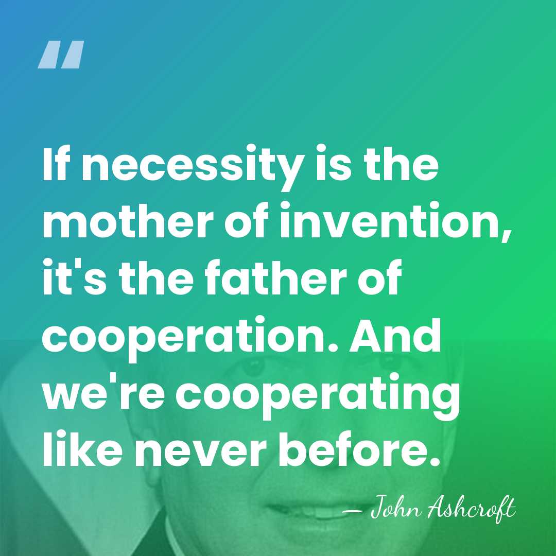 If necessity is the mother of invention, it's the father of cooperation.&hellip; - John Ashcroft