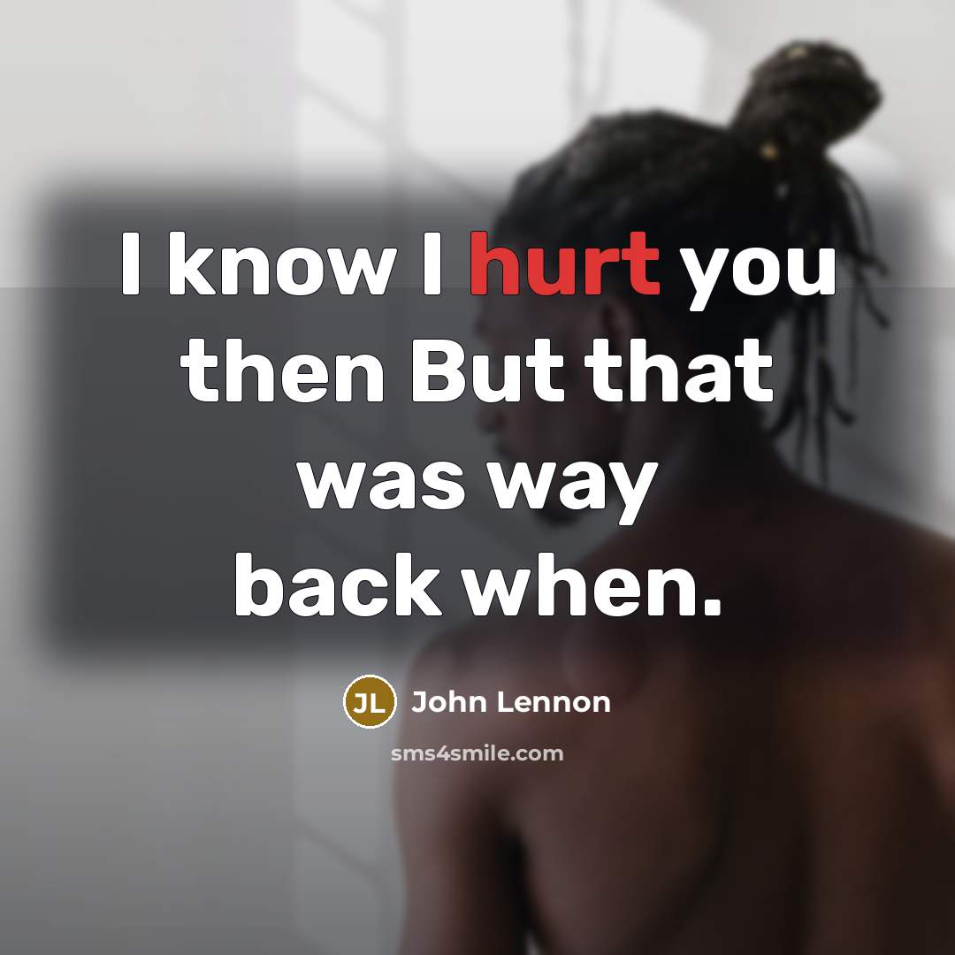 “I know I hurt you then But that was way…” quote by John Lennon
