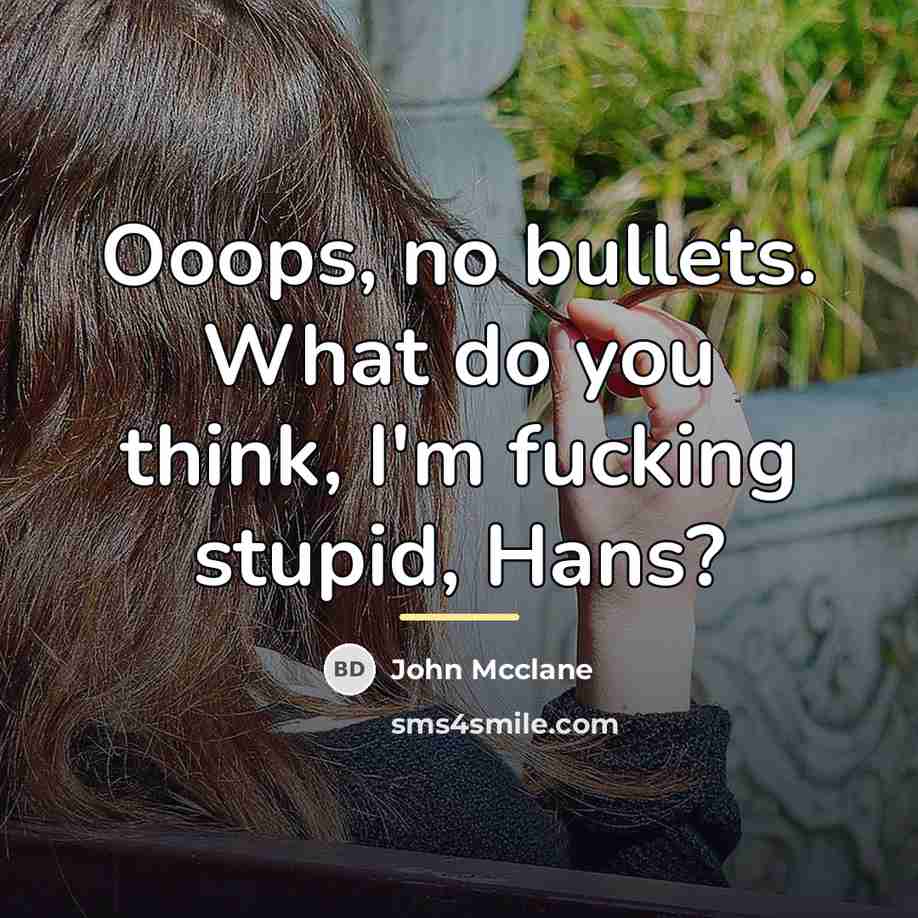 “Ooops, no bullets. What do you think, I'm fucking stupid,…” quote by John Mcclane