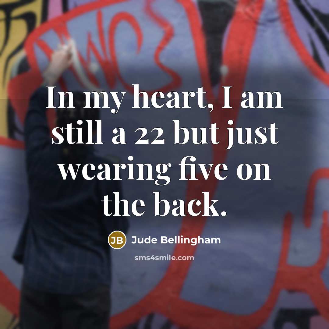 “In my heart, I am still a 22 but just…” quote by Jude Bellingham