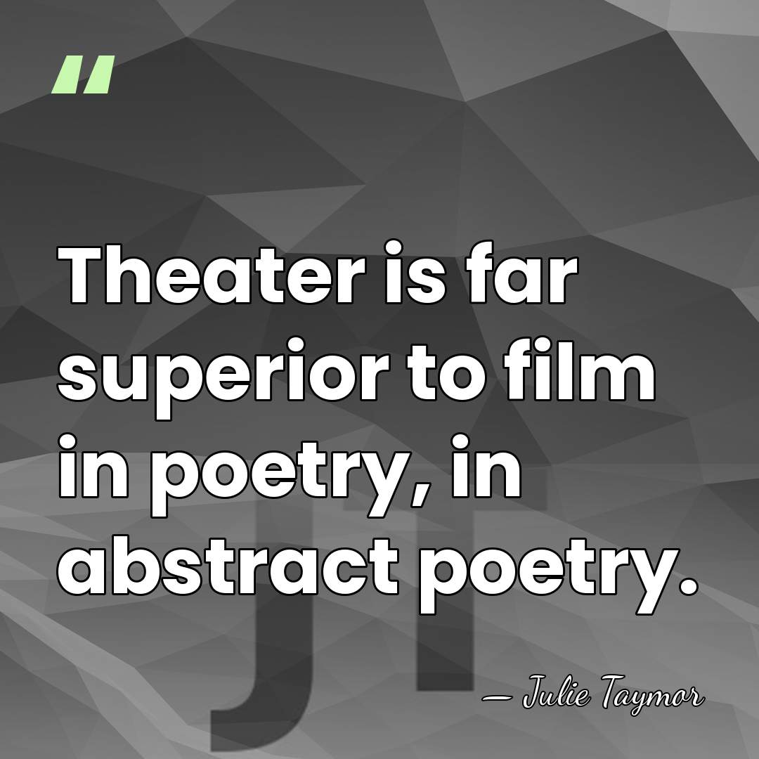 Theater is far superior to film in poetry, in abstract poetry. - Julie Taymor