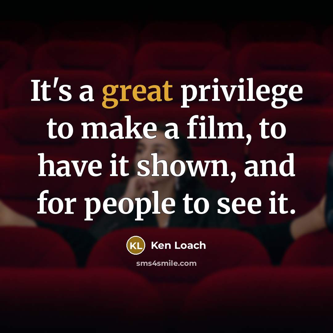 “It's a great privilege to make a film, to have…” quote by Ken Loach