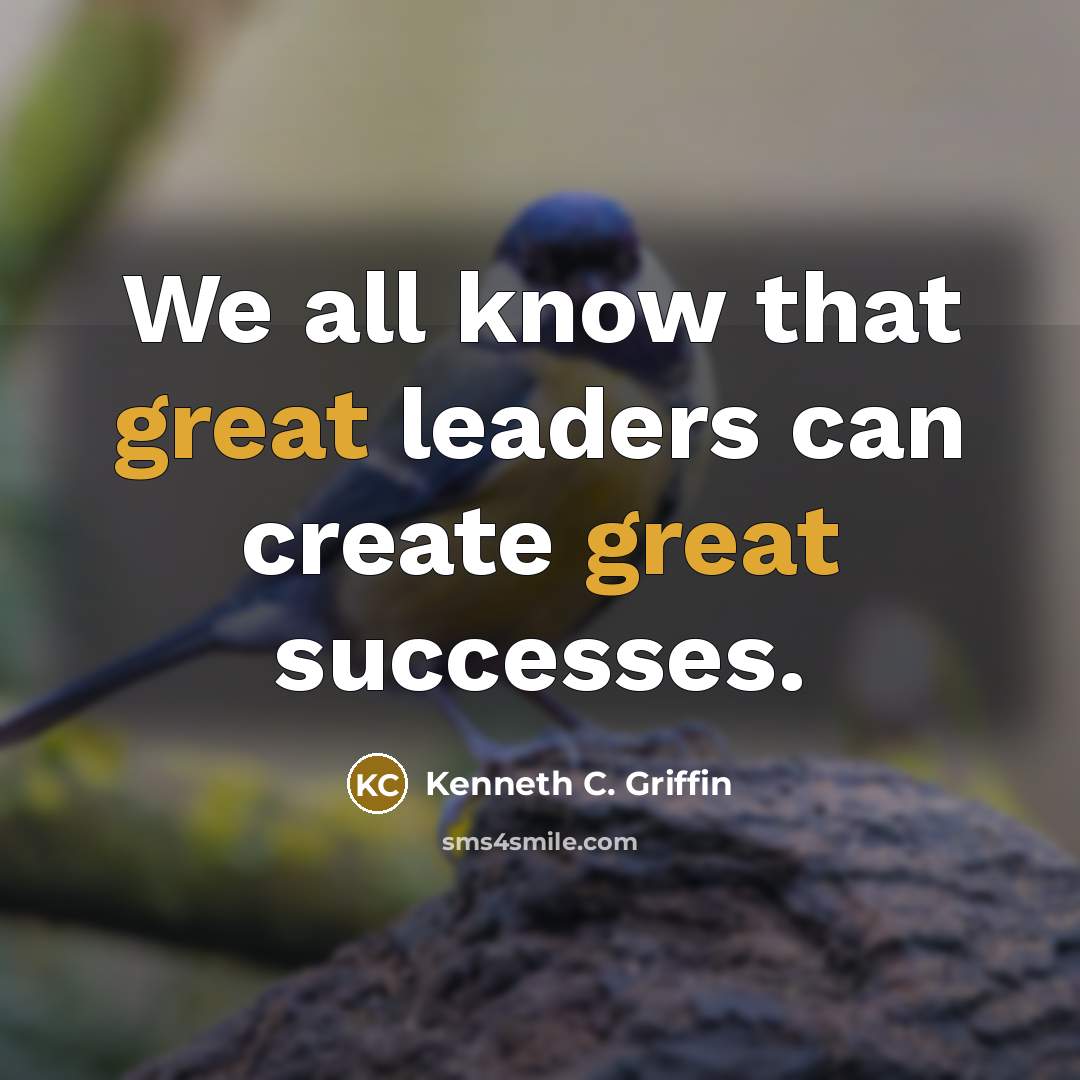 “We all know that great leaders can create great successes.…” quote by Kenneth C. Griffin