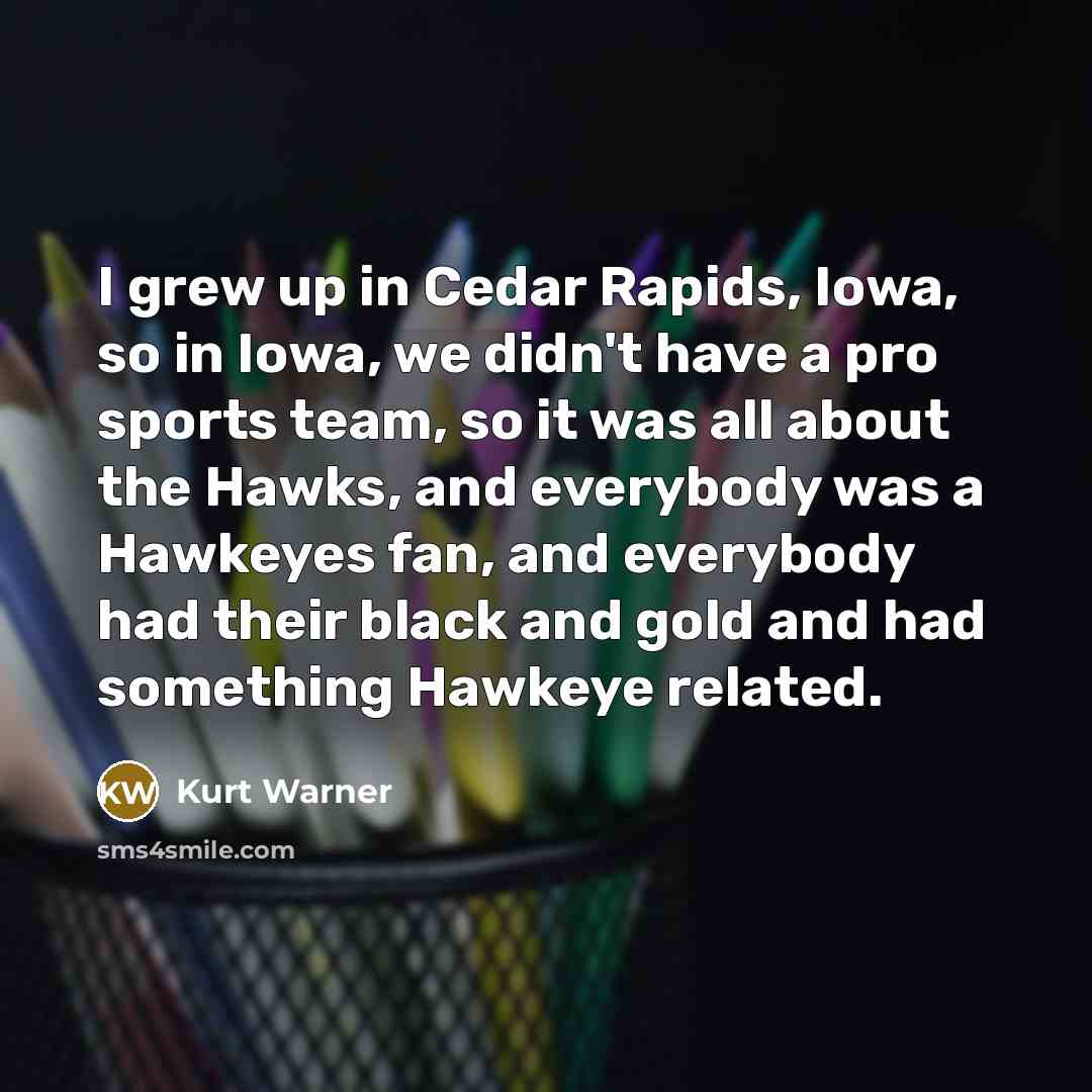 “I grew up in Cedar Rapids, Iowa, so in Iowa,…” quote by Kurt Warner